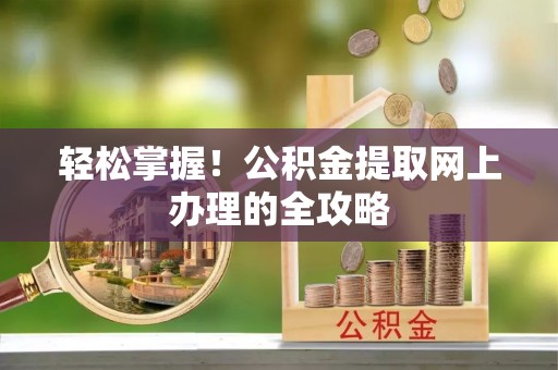 浑源轻松掌握！公积金提取网上办理的全攻略