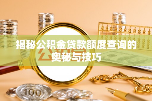 浑源揭秘公积金贷款额度查询的奥秘与技巧