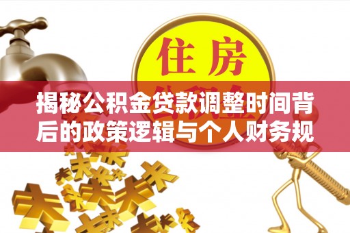 浑源揭秘公积金贷款调整时间背后的政策逻辑与个人财务规划