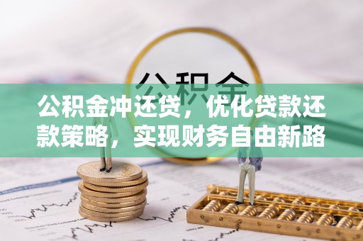 浑源公积金冲还贷，优化贷款还款策略，实现财务自由新路径