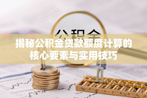 浑源揭秘公积金贷款额度计算的核心要素与实用技巧