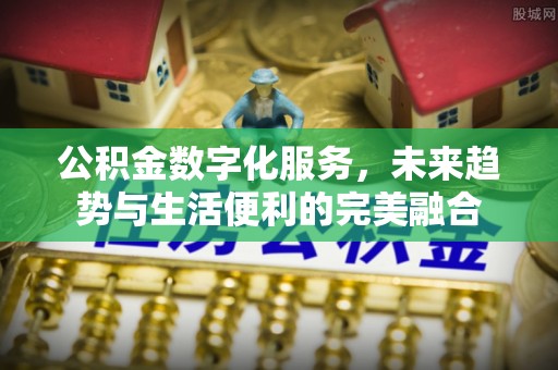 浑源公积金数字化服务，未来趋势与生活便利的完美融合