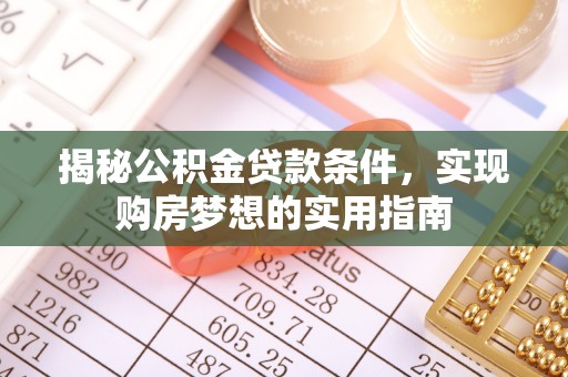 浑源揭秘公积金贷款条件，实现购房梦想的实用指南