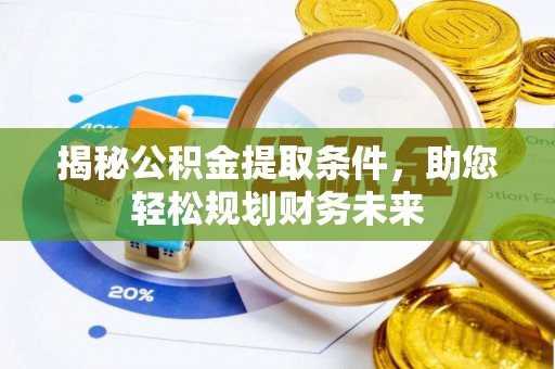 浑源揭秘公积金提取条件，助您轻松规划财务未来