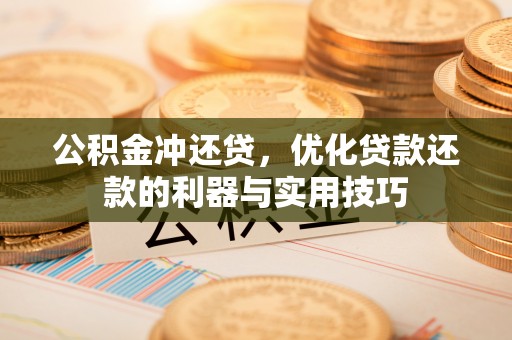 浑源公积金冲还贷，优化贷款还款的利器与实用技巧