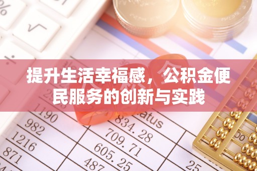 浑源提升生活幸福感，公积金便民服务的创新与实践