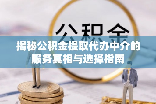 浑源揭秘公积金提取代办中介的服务真相与选择指南