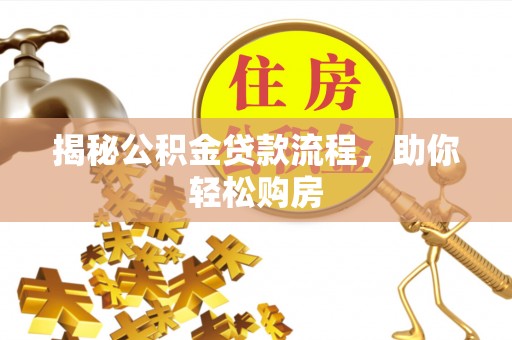 浑源揭秘公积金贷款流程，助你轻松购房