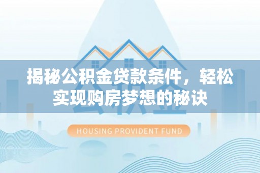 浑源揭秘公积金贷款条件，轻松实现购房梦想的秘诀