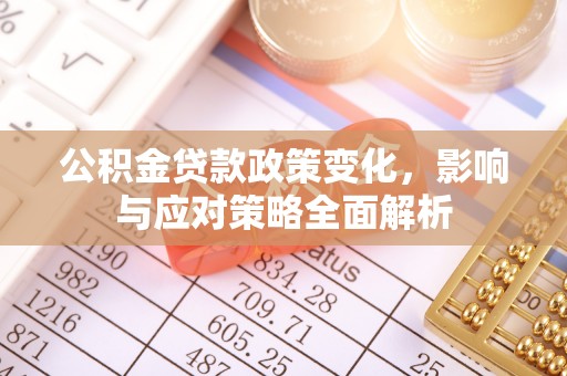 浑源公积金贷款政策变化，影响与应对策略全面解析