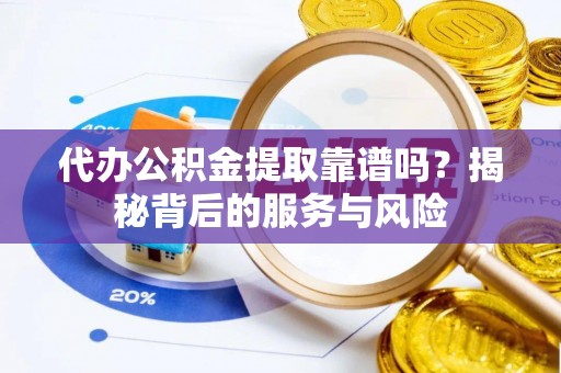 浑源代办公积金提取靠谱吗？揭秘背后的服务与风险