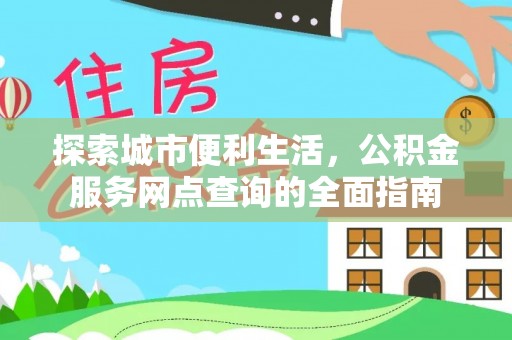 浑源探索城市便利生活，公积金服务网点查询的全面指南