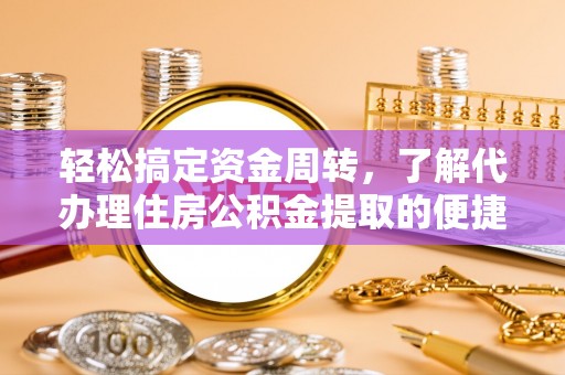 浑源轻松搞定资金周转，了解代办理住房公积金提取的便捷之道