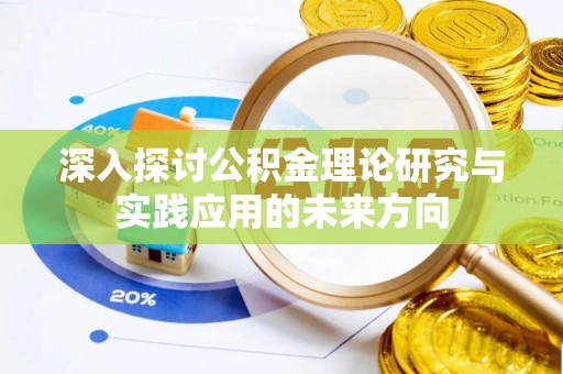 浑源深入探讨公积金理论研究与实践应用的未来方向