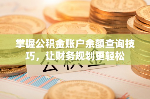 浑源掌握公积金账户余额查询技巧，让财务规划更轻松