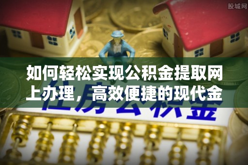 浑源如何轻松实现公积金提取网上办理，高效便捷的现代金融服务