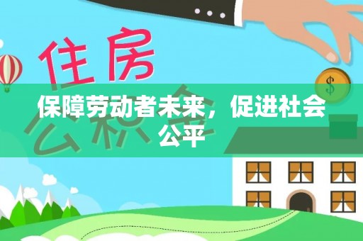 浑源保障劳动者未来，促进社会公平