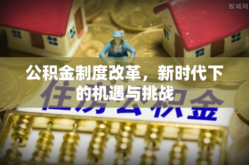 浑源公积金制度改革，新时代下的机遇与挑战