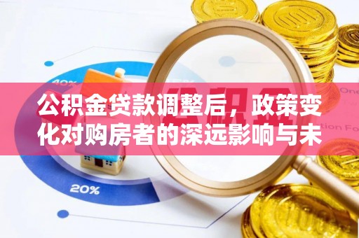 浑源公积金贷款调整后，政策变化对购房者的深远影响与未来趋势分析