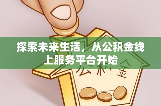 浑源探索未来生活，从公积金线上服务平台开始