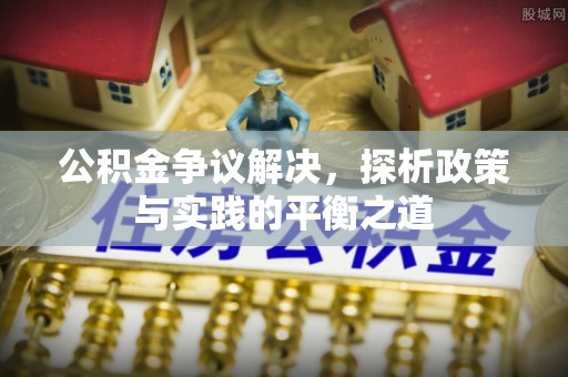 浑源公积金争议解决，探析政策与实践的平衡之道