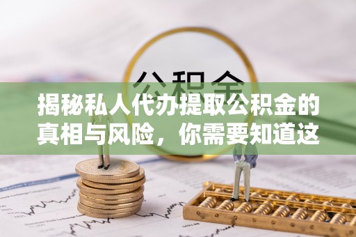 浑源揭秘私人代办提取公积金的真相与风险，你需要知道这些！