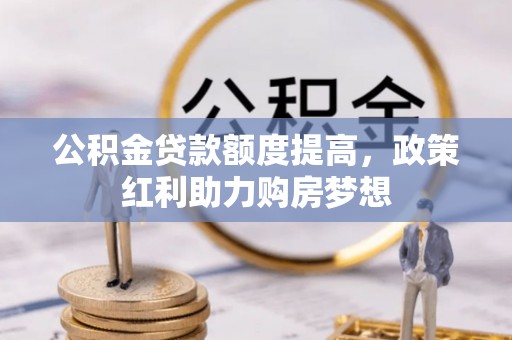 浑源公积金贷款额度提高，政策红利助力购房梦想