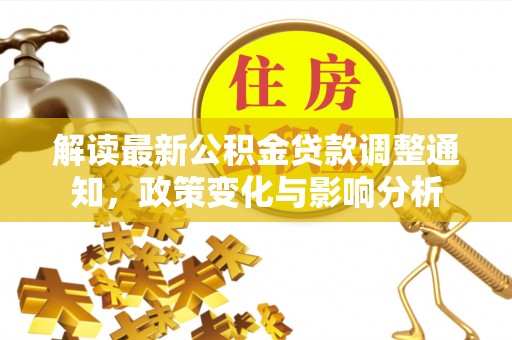 浑源解读最新公积金贷款调整通知，政策变化与影响分析