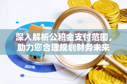 浑源深入解析公积金支付范围，助力您合理规划财务未来