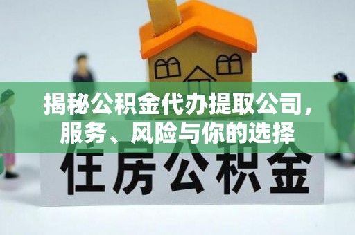 浑源揭秘公积金代办提取公司，服务、风险与你的选择