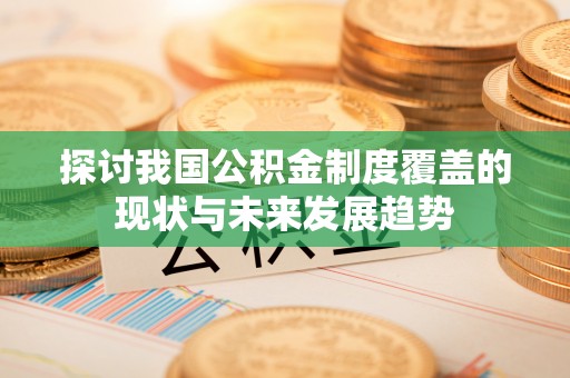 浑源探讨我国公积金制度覆盖的现状与未来发展趋势