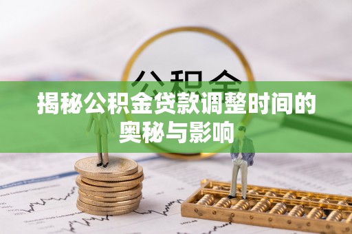 浑源揭秘公积金贷款调整时间的奥秘与影响