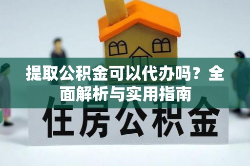 浑源提取公积金可以代办吗？全面解析与实用指南