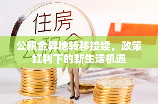 浑源公积金异地转移接续，政策红利下的新生活机遇