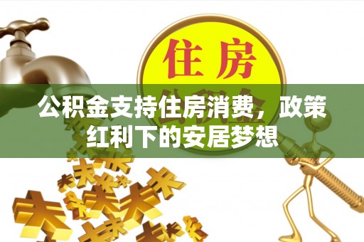 浑源公积金支持住房消费，政策红利下的安居梦想