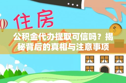 浑源公积金代办提取可信吗？揭秘背后的真相与注意事项