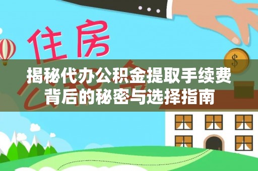 浑源揭秘代办公积金提取手续费背后的秘密与选择指南