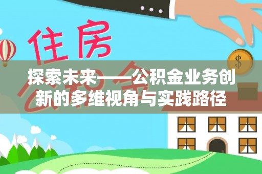 浑源探索未来——公积金业务创新的多维视角与实践路径