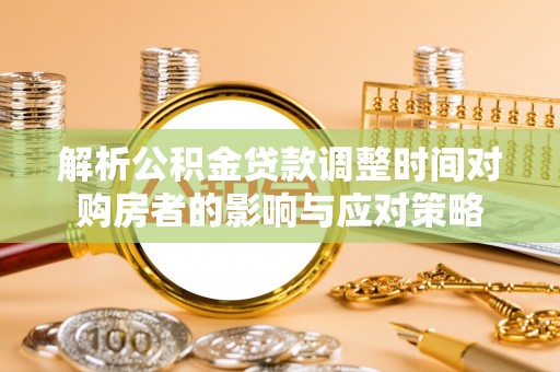 浑源解析公积金贷款调整时间对购房者的影响与应对策略