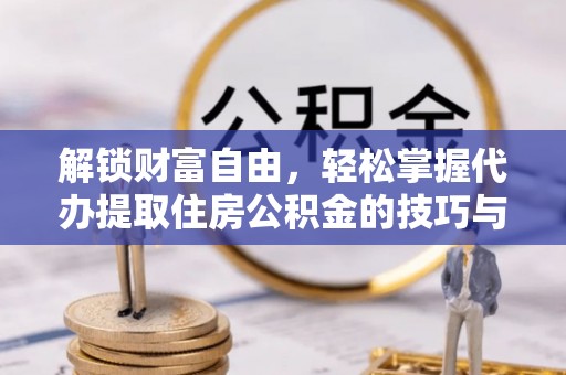 浑源解锁财富自由，轻松掌握代办提取住房公积金的技巧与攻略