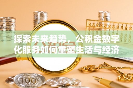浑源探索未来趋势，公积金数字化服务如何重塑生活与经济