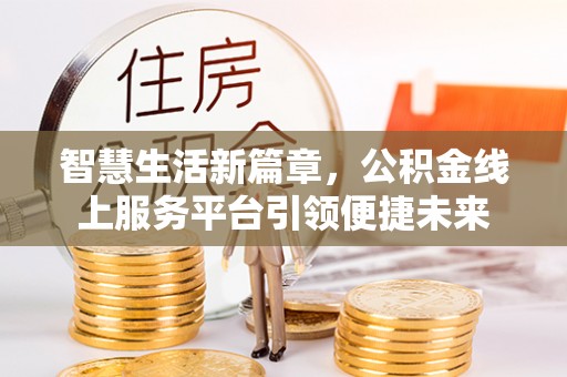 浑源智慧生活新篇章，公积金线上服务平台引领便捷未来
