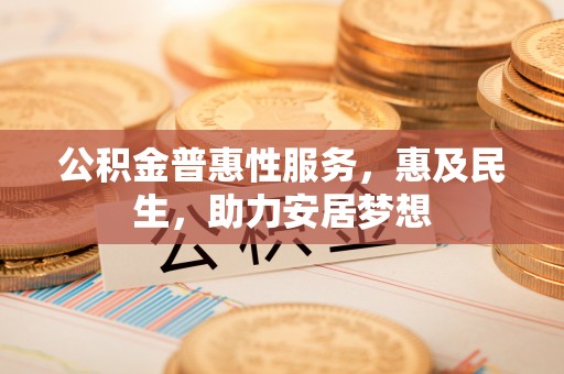 浑源公积金普惠性服务，惠及民生，助力安居梦想