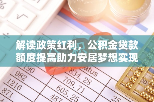 浑源解读政策红利，公积金贷款额度提高助力安居梦想实现