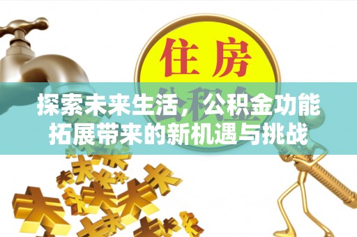 浑源探索未来生活，公积金功能拓展带来的新机遇与挑战