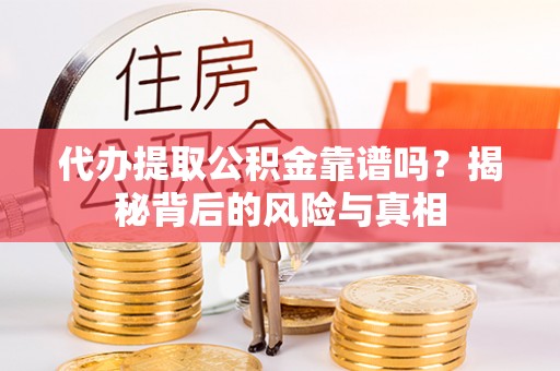 浑源代办提取公积金靠谱吗？揭秘背后的风险与真相