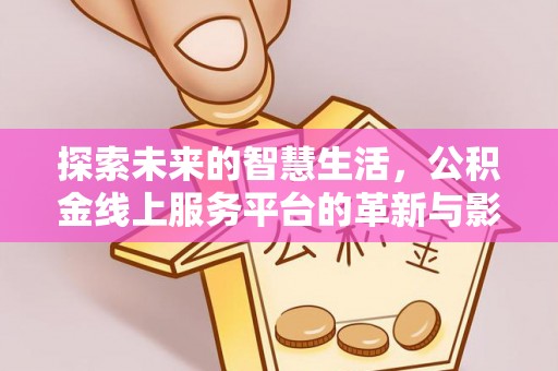 浑源探索未来的智慧生活，公积金线上服务平台的革新与影响