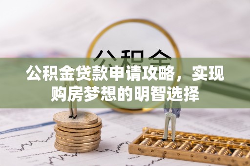 浑源公积金贷款申请攻略，实现购房梦想的明智选择