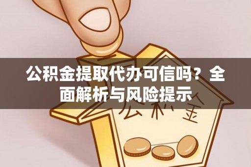 浑源公积金提取代办可信吗？全面解析与风险提示