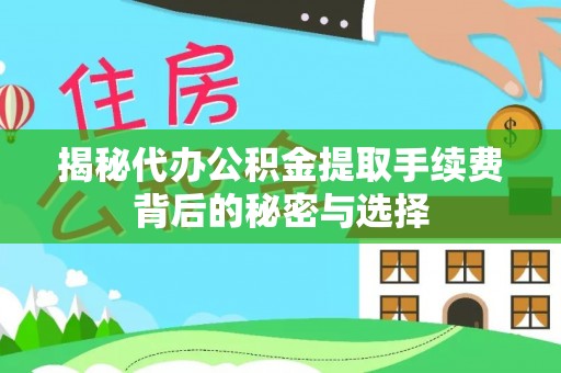 浑源揭秘代办公积金提取手续费背后的秘密与选择